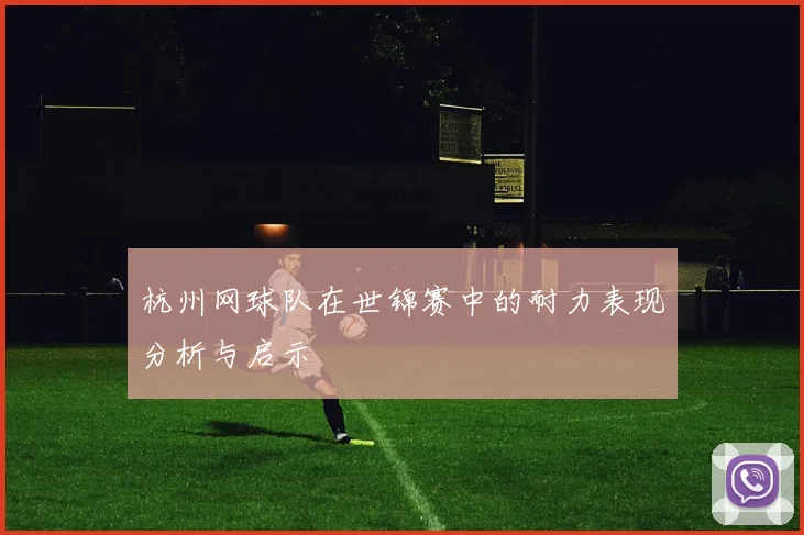 杭州网球队在世锦赛中的耐力表现分析与启示