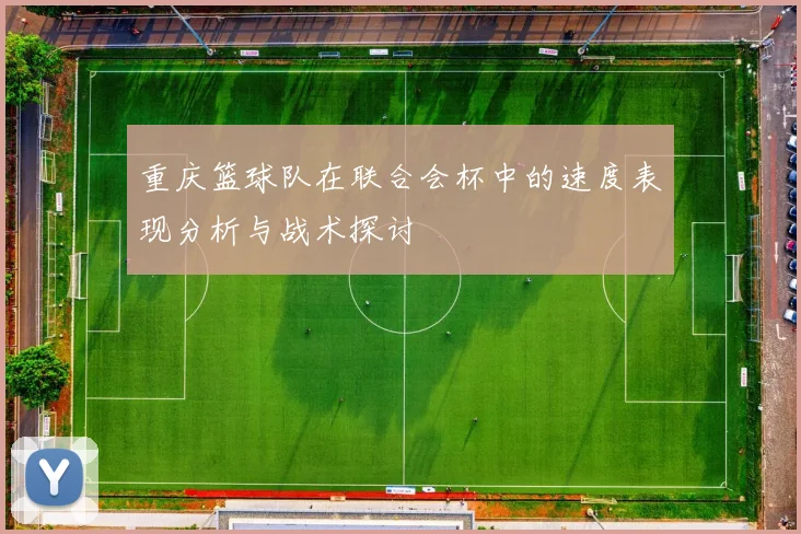 重庆篮球队在联合会杯中的速度表现分析与战术探讨